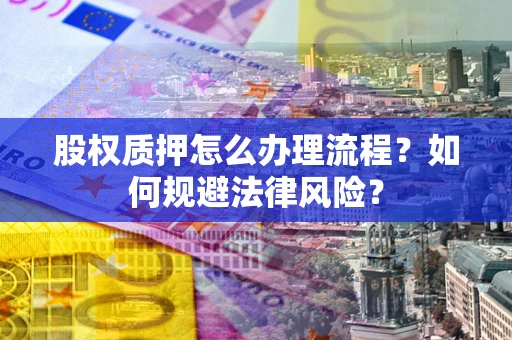 北京股权质押怎么办理流程？如何规避法律风险？