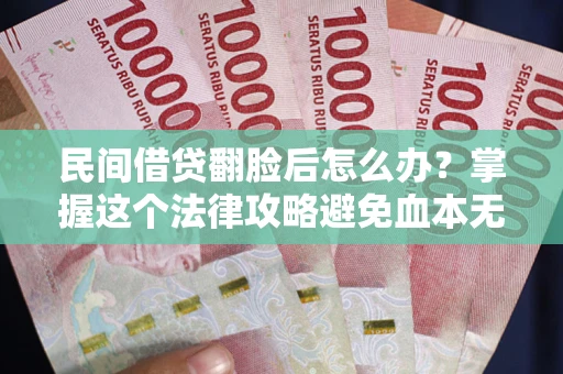 北京民间借贷翻脸后怎么办？掌握这个法律攻略避免血本无归