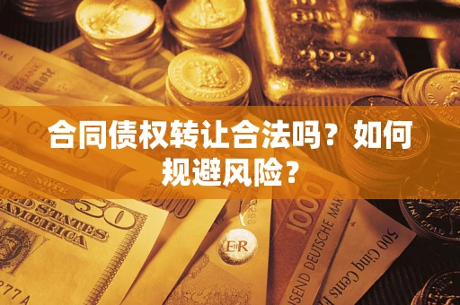 北京合同债权转让合法吗?如何规避风险? 北京合同债权转让合法吗?如何规避风险?