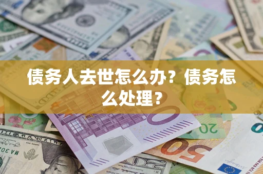 北京债务人去世怎么办？债务怎么处理？