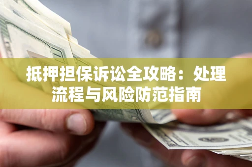 北京抵押担保诉讼全攻略：处理流程与风险防范指南