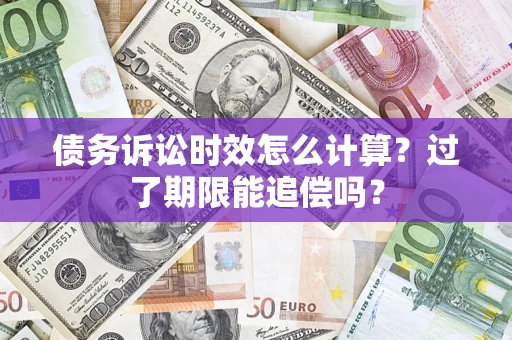 北京债务诉讼时效怎么计算？过了期限能追偿吗？
