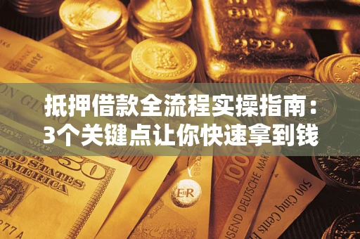 北京抵押借款全流程实操指南：3个关键点让你快速拿到钱