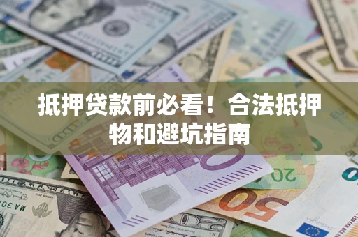 北京抵押贷款前必看！合法抵押物和避坑指南