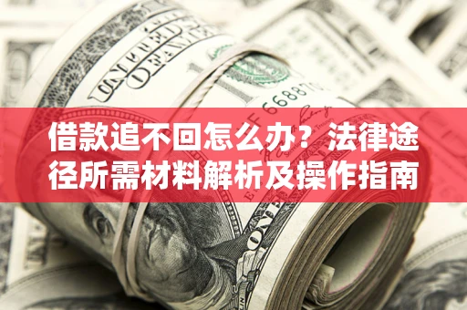 北京借款追不回怎么办?法律途径所需材料解析及操作指南 北京借款追不回怎么办?法律途径所需材料解析及操作指南