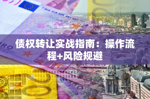 北京债权转让实战指南：操作流程+风险规避