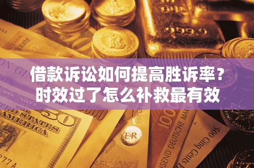 北京借款诉讼如何提高胜诉率？时效过了怎么补救最有效
