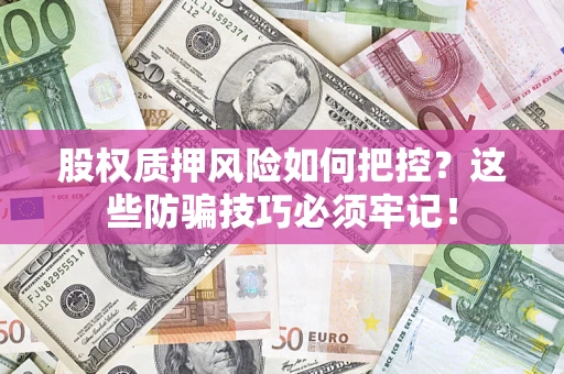 北京股权质押风险如何把控？这些防骗技巧必须牢记！