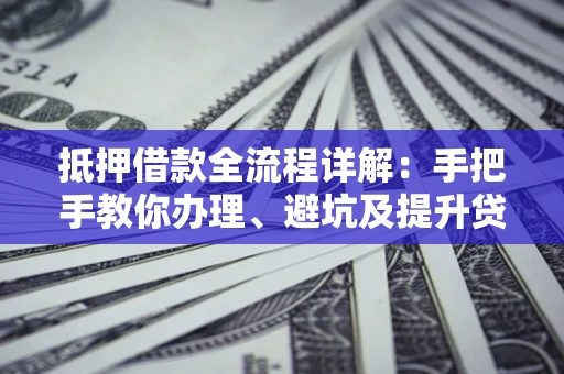 北京抵押借款全流程详解：手把手教你办理、避坑及提升贷款额度