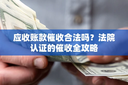 北京应收账款催收合法吗？法院认证的催收全攻略