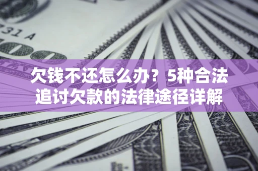 北京欠钱不还怎么办？5种合法追讨欠款的法律途径详解