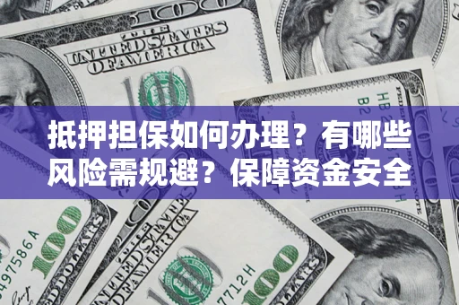 北京抵押担保如何办理？有哪些风险需规避？保障资金安全