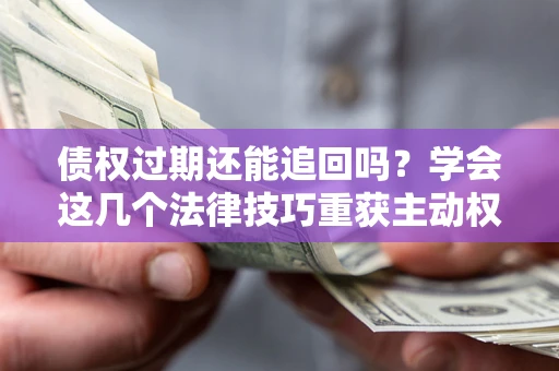北京债权过期还能追回吗？学会这几个法律技巧重获主动权