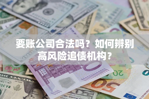 北京要账公司合法吗？如何辨别高风险追债机构？