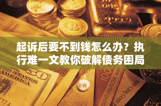 北京起诉后要不到钱怎么办？执行难一文教你破解债务困局