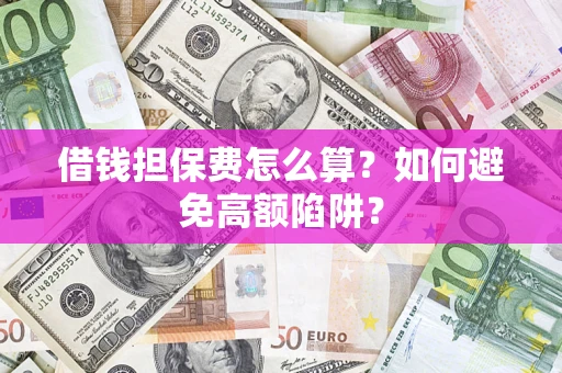 北京借钱担保费怎么算？如何避免高额陷阱？