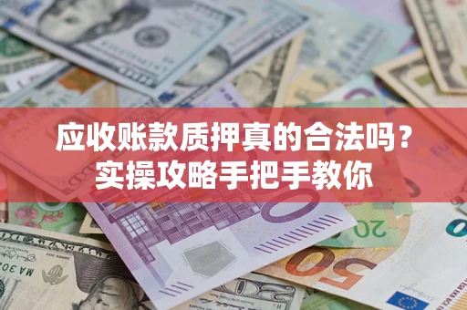 北京应收账款质押真的合法吗？实操攻略手把手教你