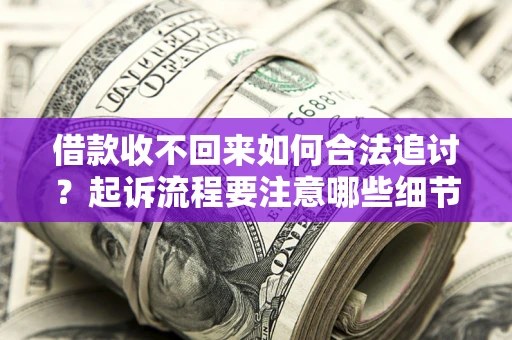 北京借款收不回来如何合法追讨？起诉流程要注意哪些细节？
