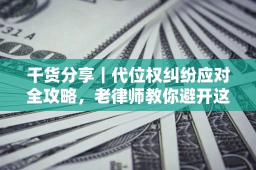 北京干货分享｜代位权纠纷应对全攻略，老律师教你避开这5大雷区