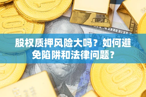 北京股权质押风险大吗？如何避免陷阱和法律问题？