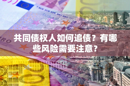 北京共同债权人如何追债？有哪些风险需要注意？