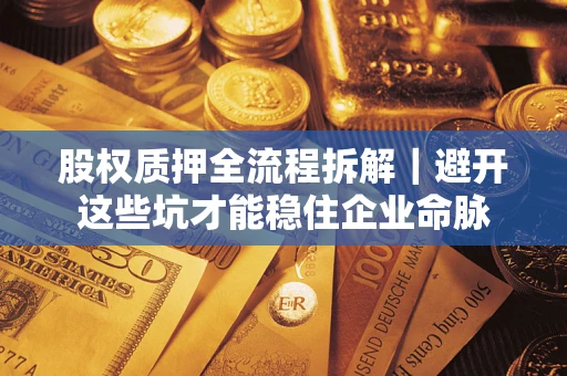 北京股权质押全流程拆解｜避开这些坑才能稳住企业命脉