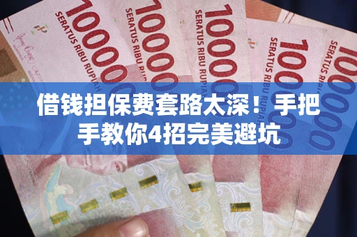 北京借钱担保费套路太深！手把手教你4招完美避坑