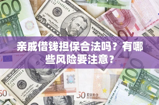 北京亲戚借钱担保合法吗？有哪些风险要注意？