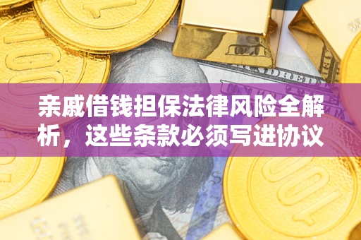 北京亲戚借钱担保法律风险全解析，这些条款必须写进协议