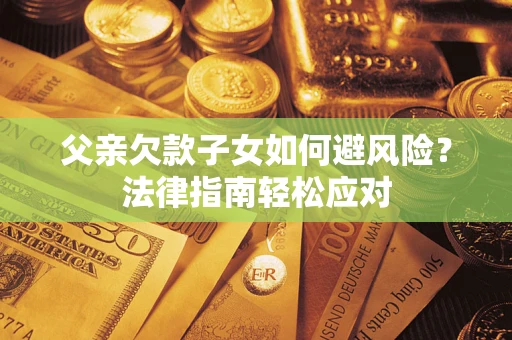 北京父亲欠款子女如何避风险？法律指南轻松应对