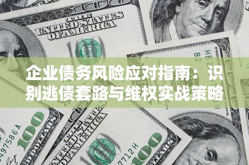 北京企业债务风险应对指南：识别逃债套路与维权实战策略