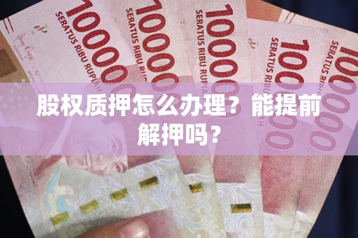 北京股权质押怎么办理？能提前解押吗？