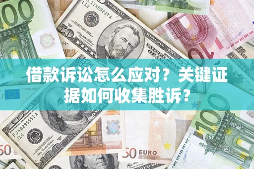 北京借款诉讼怎么应对？关键证据如何收集胜诉？