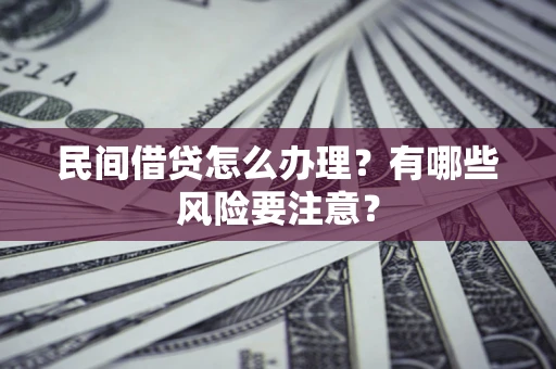 北京民间借贷怎么办理？有哪些风险要注意？