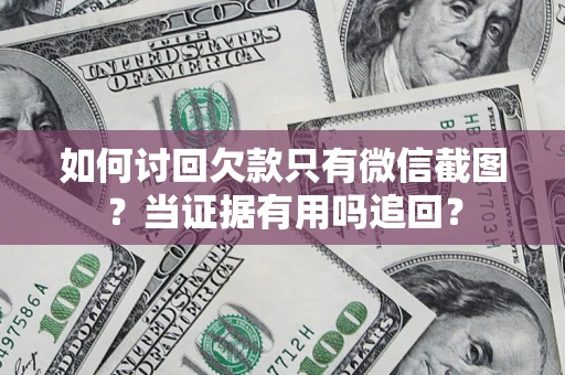 北京如何讨回欠款只有微信截图？当证据有用吗追回？
