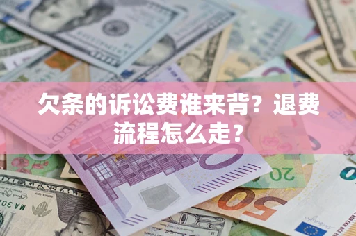 北京欠条的诉讼费谁来背？退费流程怎么走？