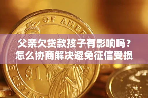 北京父亲欠贷款孩子有影响吗？怎么协商解决避免征信受损？