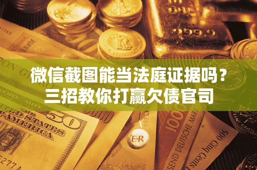 北京微信截图能当法庭证据吗？三招教你打赢欠债官司