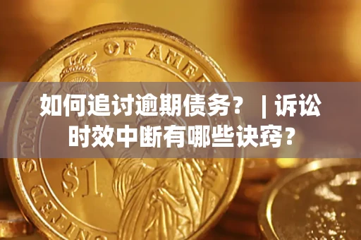 北京如何追讨逾期债务？ | 诉讼时效中断有哪些诀窍？