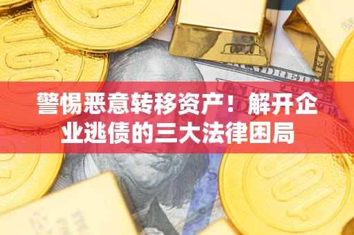 北京警惕恶意转移资产！解开企业逃债的三大法律困局