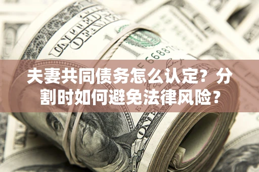 北京夫妻共同债务怎么认定？分割时如何避免法律风险？