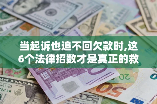 北京当起诉也追不回欠款时,这6个法律招数才是真正的救命稻草