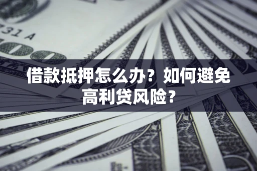 北京借款抵押怎么办？如何避免高利贷风险？