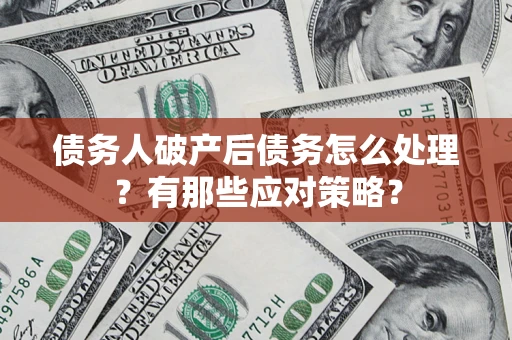 北京债务人破产后债务怎么处理？有那些应对策略？