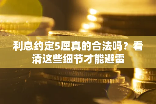 北京利息约定5厘真的合法吗？看清这些细节才能避雷