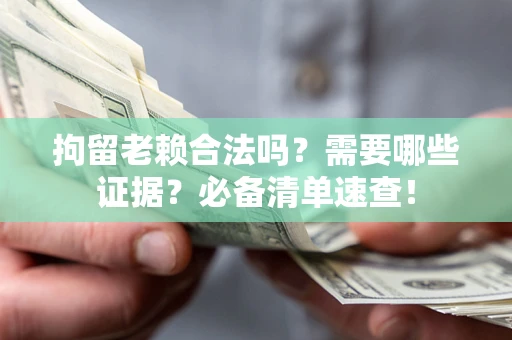 北京拘留老赖合法吗？需要哪些证据？必备清单速查！