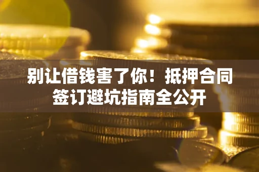 北京别让借钱害了你！抵押合同签订避坑指南全公开