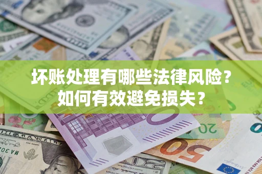 北京坏账处理有哪些法律风险？如何有效避免损失？